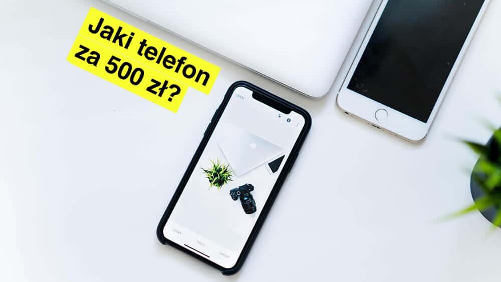 Jaki telefon do 500 zł? Czy można kupić dobry smartfon za małe pieniądze?